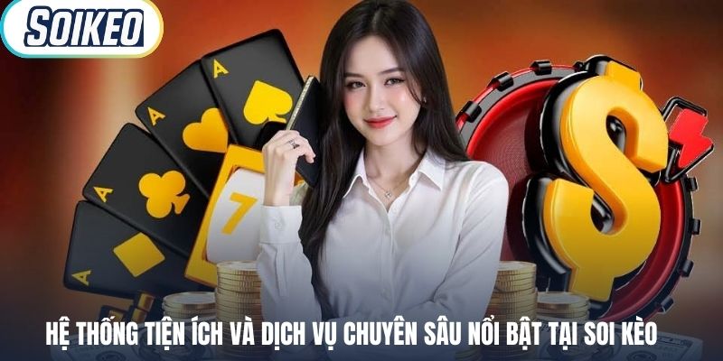 Hệ thống tiện ích và dịch vụ chuyên sâu nổi bật tại Soi Kèo