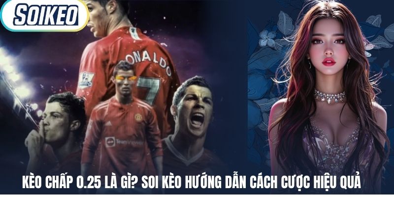 Kèo Chấp 0.25 Là Gì? Soi Kèo Hướng Dẫn Cách Cược Hiệu Quả