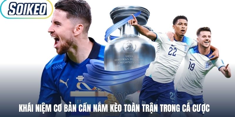 Khái niệm cơ bản cần nắm kèo toàn trận trong cá cược