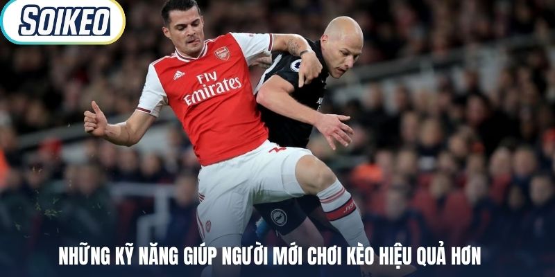 Những kỹ năng giúp người mới chơi kèo hiệu quả hơn